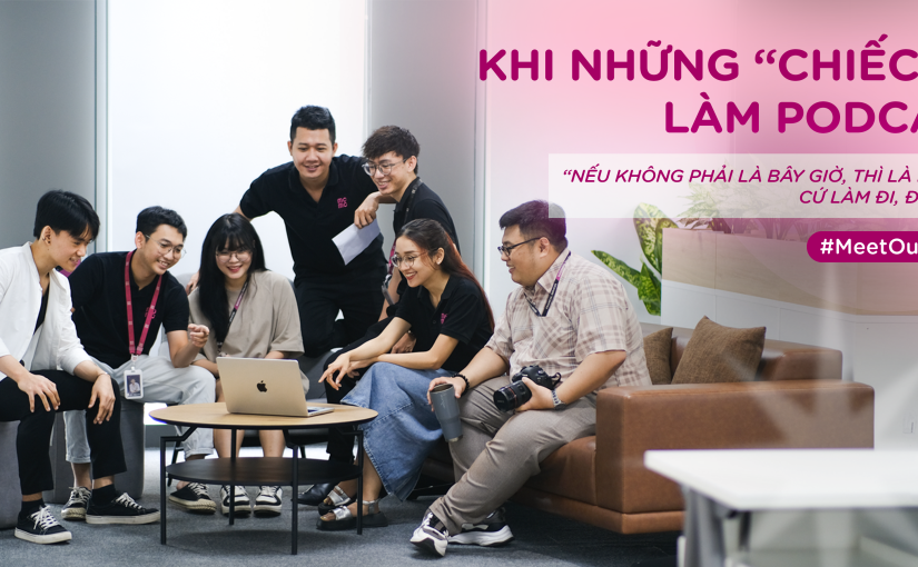 Khi những “chiếc” IT làm podcast: “Nếu không phải là bây giờ, thì là bao giờ?”